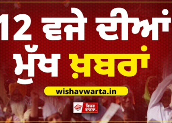 Big Breaking: ਦੁਪਹਿਰ ਵੇਲੇ ਦੀਆਂ ਵੱਡੀਆਂ ਖਬਰਾਂ