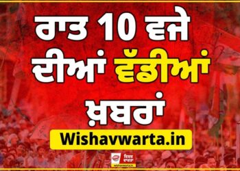 Big Breaking: ਰਾਤ 10 ਵਜੇ ਦੀਆਂ ਵੱਡੀਆਂ ਖ਼ਬਰਾਂ