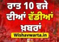 Big Breaking : ਰਾਤ 10 ਵਜੇ ਦੀਆਂ ਵੱਡੀਆਂ ਖ਼ਬਰਾਂ