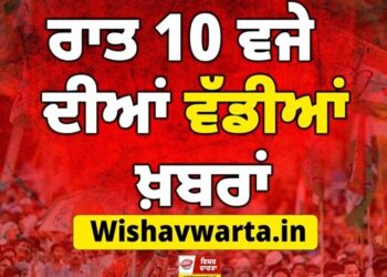 Big Breaking : ਰਾਤ 10 ਵਜੇ ਦੀਆਂ ਵੱਡੀਆਂ ਖ਼ਬਰਾਂ