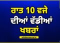 Big Breaking: ਰਾਤ 10 ਵਜੇ ਦੀਆਂ ਵੱਡੀਆਂ ਖ਼ਬਰਾਂ