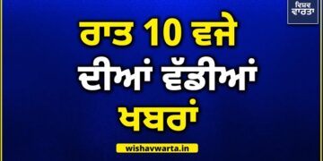 Big Breaking: ਰਾਤ 10 ਵਜੇ ਦੀਆਂ ਵੱਡੀਆਂ ਖ਼ਬਰਾਂ