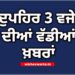 Big Breaking: ਦੁਪਹਿਰ 3 ਵਜੇ ਦੀਆਂ ਵੱਡੀਆਂ ਖ਼ਬਰਾਂ