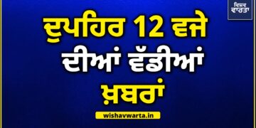 Big Breaking: ਦੁਪਹਿਰ ਵੇਲੇ ਦੀਆਂ ਵੱਡੀਆਂ ਖ਼ਬਰਾਂ