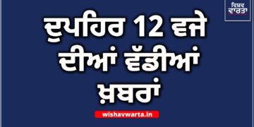 Big Breaking: ਦੁਪਹਿਰ ਵੇਲੇ ਦੀਆਂ ਵੱਡੀਆਂ ਖ਼ਬਰਾਂ