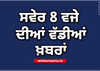Morning News: ਸਵੇਰ ਵੇਲੇ ਦੀਆਂ ਵੱਡੀਆਂ ਖਬਰਾਂ