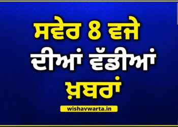 Morning News: ਸਵੇਰ ਵੇਲੇ ਦੀਆਂ ਵੱਡੀਆਂ ਖਬਰਾਂ
