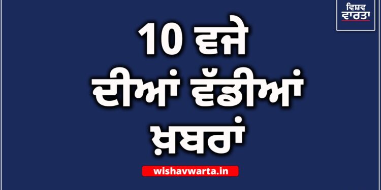 Big Breaking : ਰਾਤ 10 ਵਜੇ ਦੀਆਂ ਵੱਡੀਆਂ ਖ਼ਬਰਾਂ Big Breaking : ਰਾਤ 10 ਵਜੇ ਦੀਆਂ ਵੱਡੀਆਂ ਖ਼ਬਰਾਂ