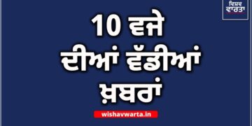Big Breaking: ਰਾਤ 10 ਵਜੇ ਦੀਆਂ ਵੱਡੀਆਂ ਖਬਰਾਂ